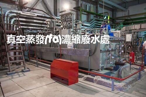 真空蒸發(fā)濃縮廢水處理：開啟工業(yè)廢水處理新紀(jì)元！